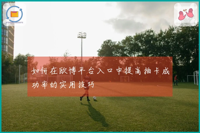 如何在欧博平台入口中提高抽卡成功率的实用技巧