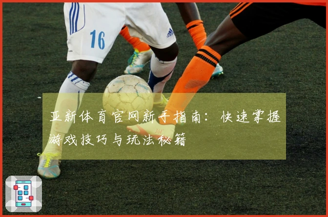 亚新体育官网新手指南：快速掌握游戏技巧与玩法秘籍