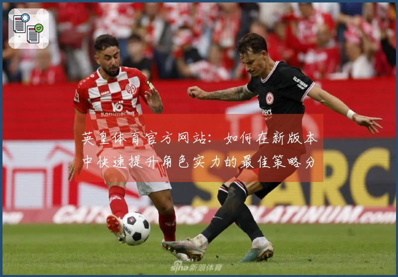 英皇体育官方网站：如何在新版本中快速提升角色实力的最佳策略分享