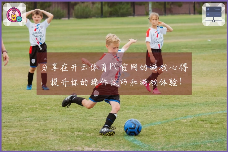 分享在开云体育PC官网的游戏心得，提升你的操作技巧和游戏体验！