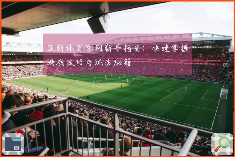 亚新体育官网新手指南：快速掌握游戏技巧与玩法秘籍
