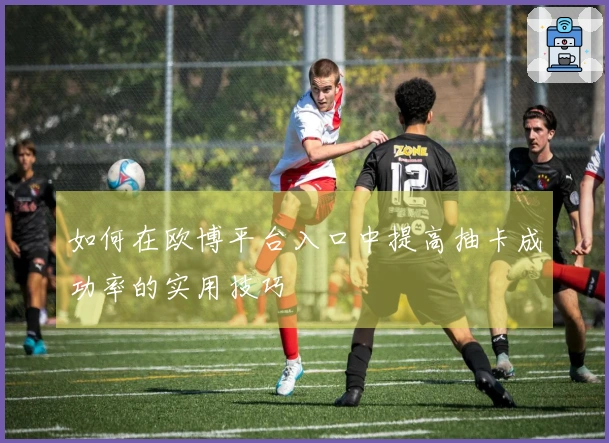 如何在欧博平台入口中提高抽卡成功率的实用技巧