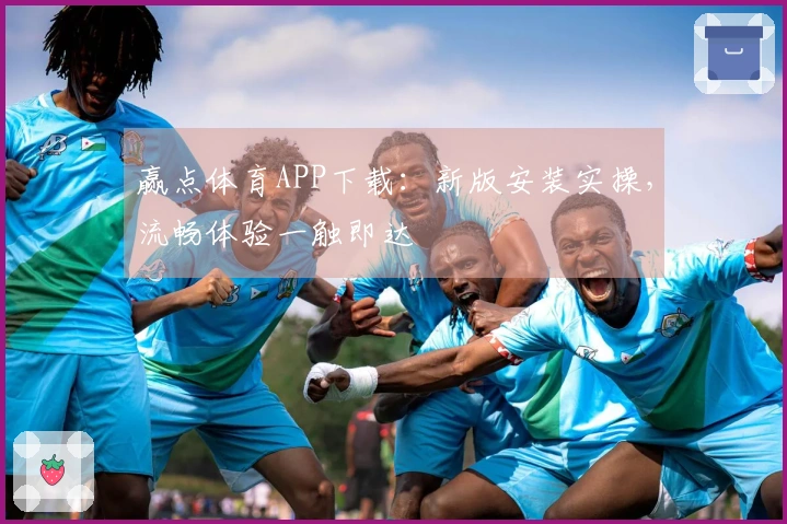 赢点体育APP下载：新版安装实操，流畅体验一触即达