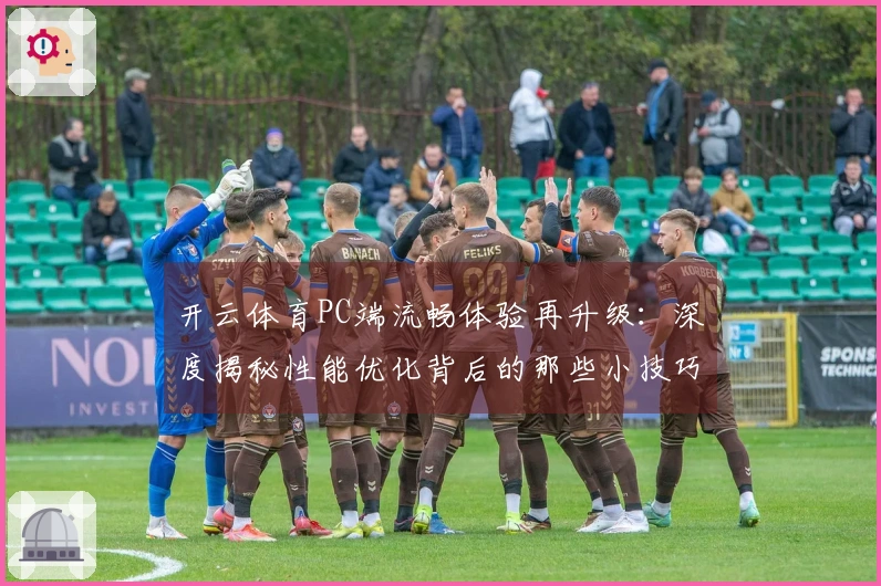 开云体育PC端流畅体验再升级：深度揭秘性能优化背后的那些小技巧