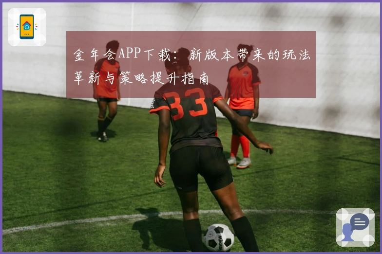 金年会APP下载：新版本带来的玩法革新与策略提升指南