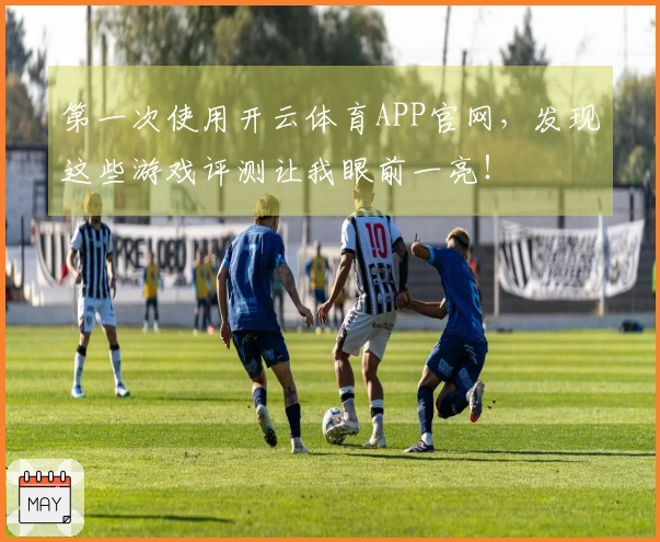 第一次使用开云体育APP官网，发现这些游戏评测让我眼前一亮！