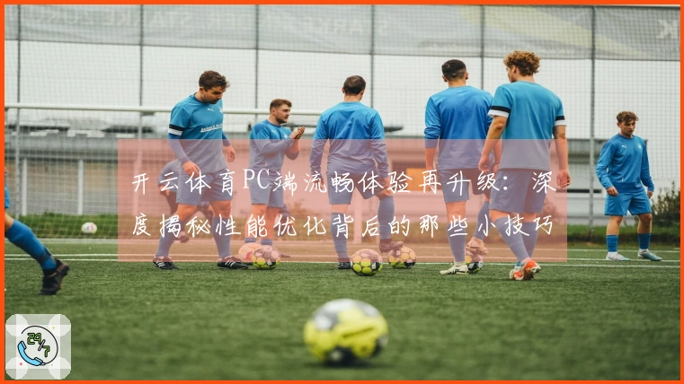 开云体育PC端流畅体验再升级：深度揭秘性能优化背后的那些小技巧