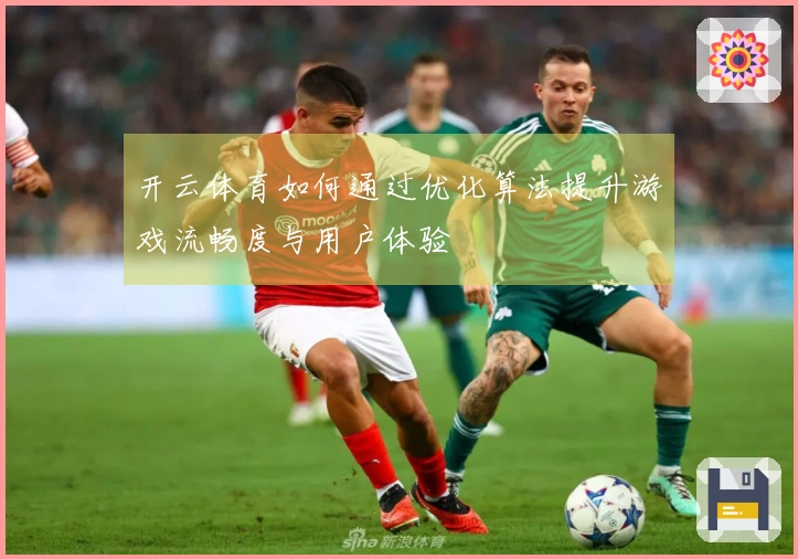 开云体育如何通过优化算法提升游戏流畅度与用户体验