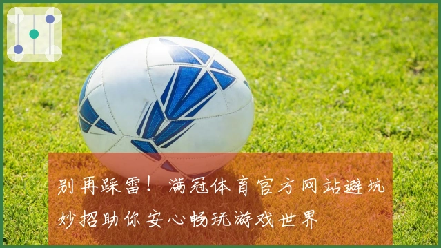 别再踩雷！满冠体育官方网站避坑妙招助你安心畅玩游戏世界